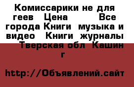 Комиссарики не для геев › Цена ­ 200 - Все города Книги, музыка и видео » Книги, журналы   . Тверская обл.,Кашин г.